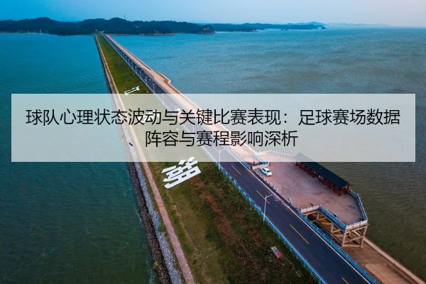 球队心理状态波动与关键比赛表现：足球赛场数据、阵容与赛程影响深析