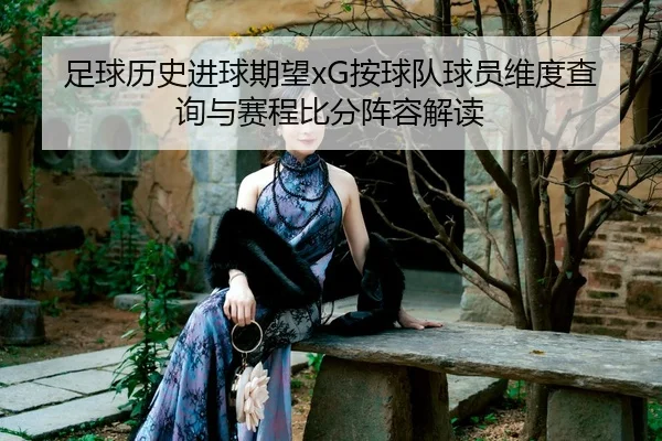足球历史进球期望xG按球队球员维度查询与赛程比分阵容解读