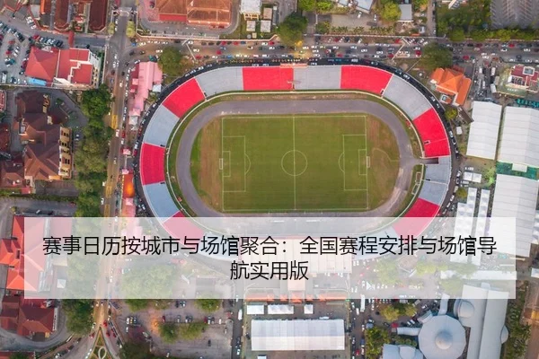 赛事日历按城市与场馆聚合：全国赛程安排与场馆导航实用版